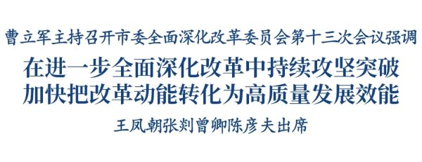 官网股票配资 曹立军主持召开市委全面深化改革委员会第十三次会议