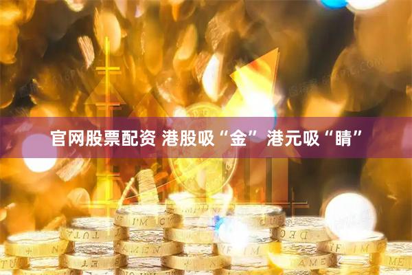 官网股票配资 港股吸“金” 港元吸“睛”